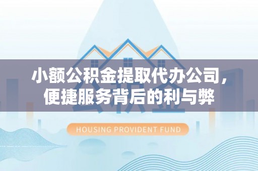 岫岩小额公积金提取代办公司，便捷服务背后的利与弊