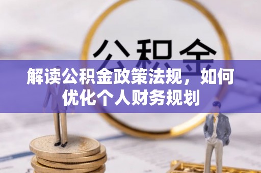 岫岩解读公积金政策法规，如何优化个人财务规划