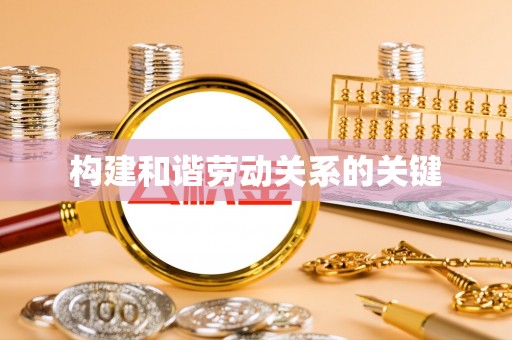 岫岩构建和谐劳动关系的关键