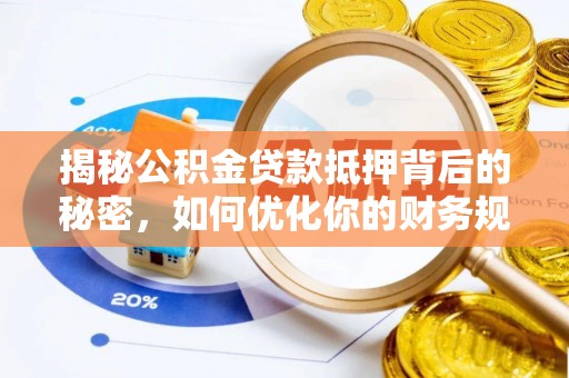 岫岩揭秘公积金贷款抵押背后的秘密，如何优化你的财务规划