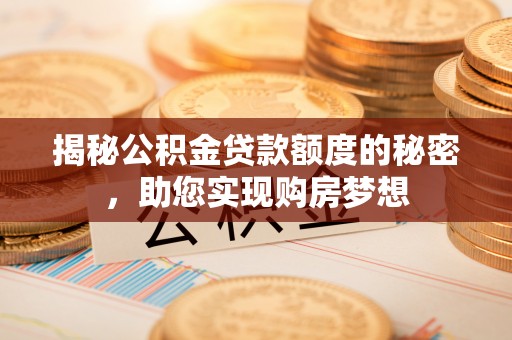 岫岩揭秘公积金贷款额度的秘密，助您实现购房梦想
