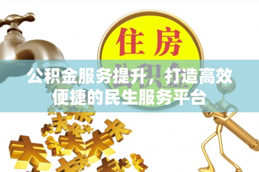 岫岩公积金服务提升，打造高效便捷的民生服务平台
