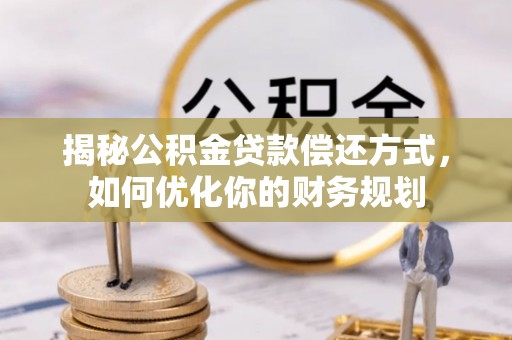 岫岩揭秘公积金贷款偿还方式，如何优化你的财务规划