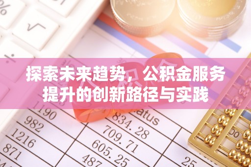 岫岩探索未来趋势，公积金服务提升的创新路径与实践