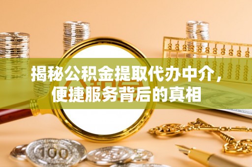 岫岩揭秘公积金提取代办中介，便捷服务背后的真相