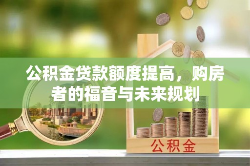 岫岩公积金贷款额度提高，购房者的福音与未来规划