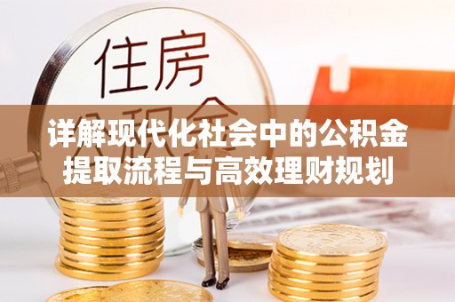 岫岩详解现代化社会中的公积金提取流程与高效理财规划