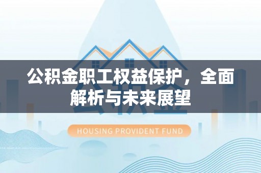 岫岩公积金职工权益保护，全面解析与未来展望