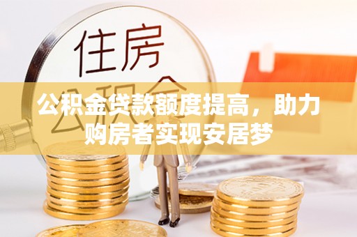 岫岩公积金贷款额度提高，助力购房者实现安居梦
