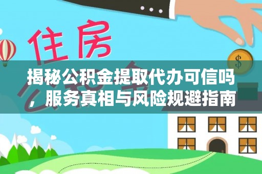 岫岩揭秘公积金提取代办可信吗，服务真相与风险规避指南