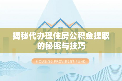 岫岩揭秘代办理住房公积金提取的秘密与技巧