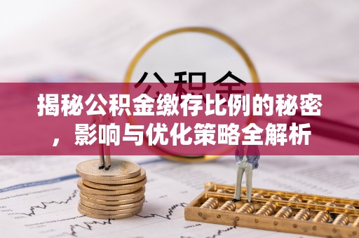 岫岩揭秘公积金缴存比例的秘密，影响与优化策略全解析