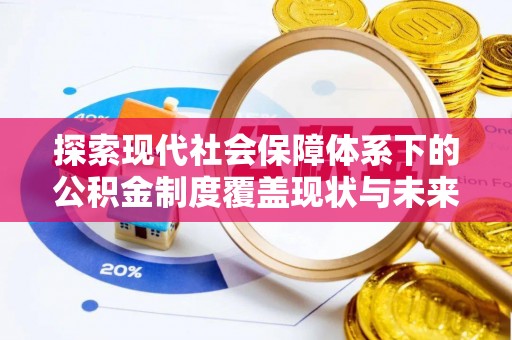 岫岩探索现代社会保障体系下的公积金制度覆盖现状与未来发展