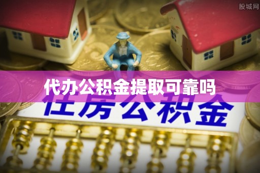 岫岩代办公积金提取可靠吗