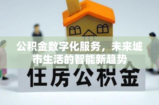 岫岩公积金数字化服务，未来城市生活的智能新趋势