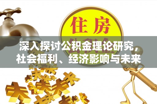 岫岩深入探讨公积金理论研究，社会福利、经济影响与未来展望