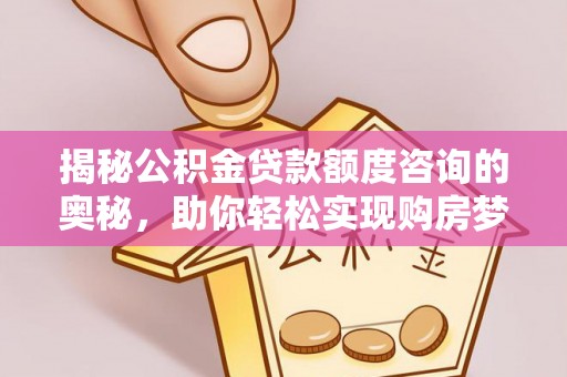 岫岩揭秘公积金贷款额度咨询的奥秘，助你轻松实现购房梦想