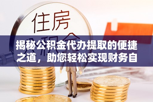 岫岩揭秘公积金代办提取的便捷之道，助您轻松实现财务自由