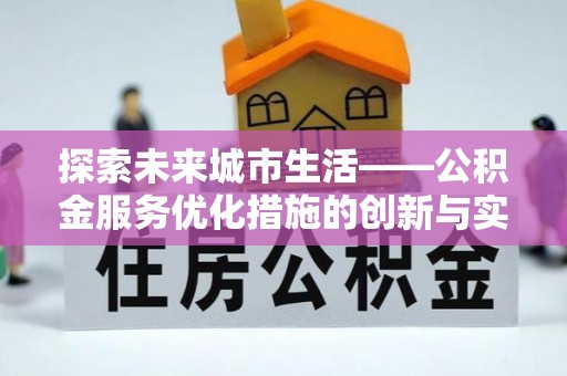 岫岩探索未来城市生活——公积金服务优化措施的创新与实践
