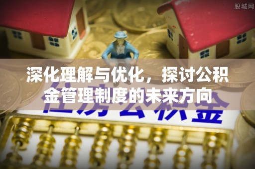 岫岩深化理解与优化，探讨公积金管理制度的未来方向