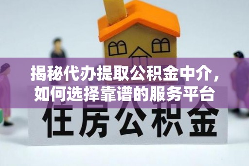 岫岩揭秘代办提取公积金中介，如何选择靠谱的服务平台