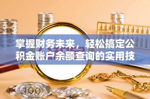 岫岩掌握财务未来，轻松搞定公积金账户余额查询的实用技巧