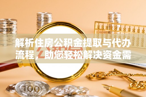 岫岩解析住房公积金提取与代办流程，助您轻松解决资金需求