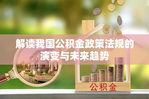 岫岩解读我国公积金政策法规的演变与未来趋势