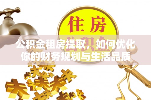 岫岩公积金租房提取，如何优化你的财务规划与生活品质
