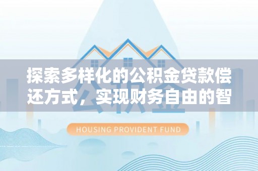 岫岩探索多样化的公积金贷款偿还方式，实现财务自由的智慧选择