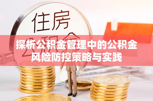 岫岩探析公积金管理中的公积金风险防控策略与实践