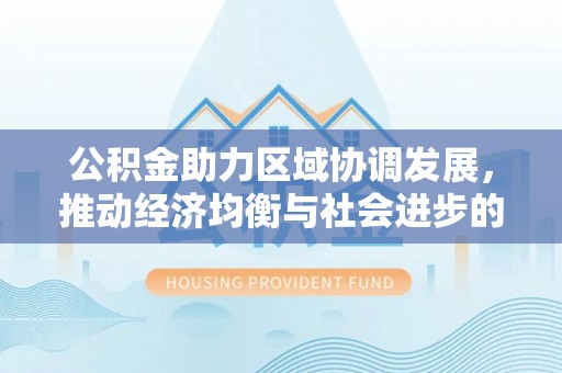 岫岩公积金助力区域协调发展，推动经济均衡与社会进步的桥梁