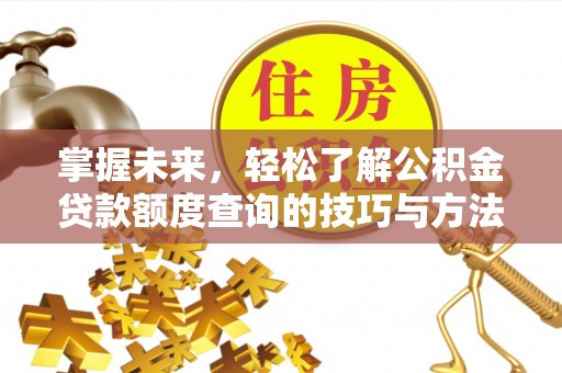 岫岩掌握未来，轻松了解公积金贷款额度查询的技巧与方法