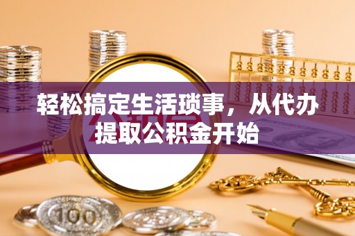 岫岩轻松搞定生活琐事，从代办提取公积金开始