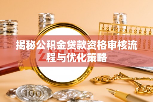 岫岩揭秘公积金贷款资格审核流程与优化策略