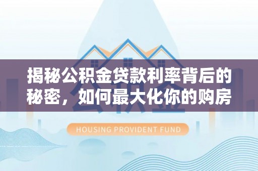 岫岩揭秘公积金贷款利率背后的秘密，如何最大化你的购房优势