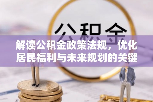 岫岩解读公积金政策法规，优化居民福利与未来规划的关键