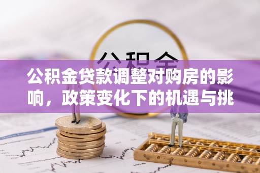 岫岩公积金贷款调整对购房的影响，政策变化下的机遇与挑战