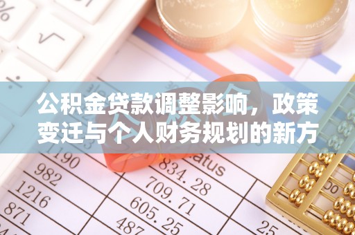 岫岩公积金贷款调整影响，政策变迁与个人财务规划的新方向