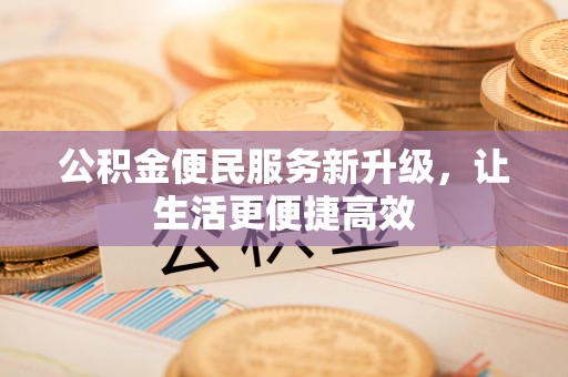 岫岩公积金便民服务新升级，让生活更便捷高效