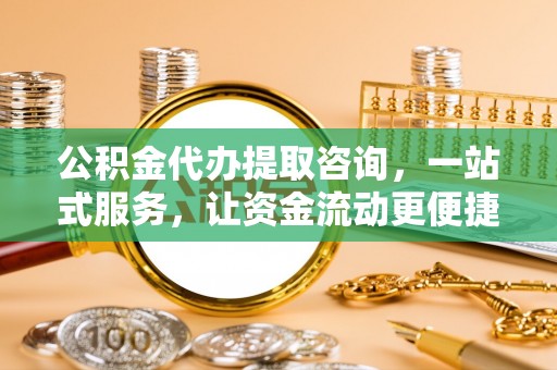 岫岩公积金代办提取咨询，一站式服务，让资金流动更便捷