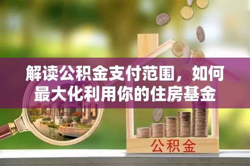 岫岩解读公积金支付范围，如何最大化利用你的住房基金