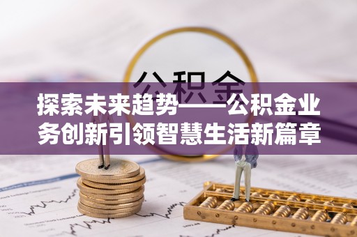 岫岩探索未来趋势——公积金业务创新引领智慧生活新篇章