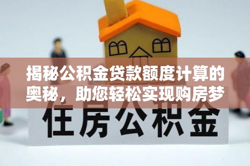 岫岩揭秘公积金贷款额度计算的奥秘，助您轻松实现购房梦想