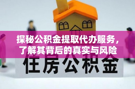 岫岩探秘公积金提取代办服务，了解其背后的真实与风险