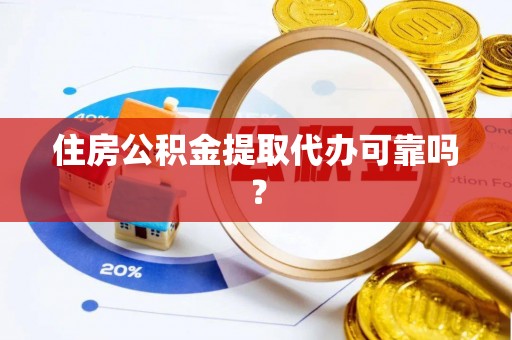 岫岩住房公积金提取代办可靠吗？