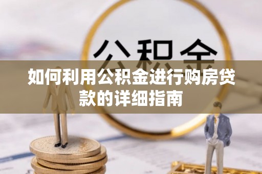 岫岩如何利用公积金进行购房贷款的详细指南