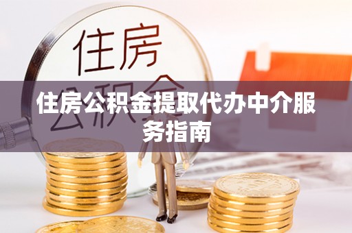 岫岩住房公积金提取代办中介服务指南