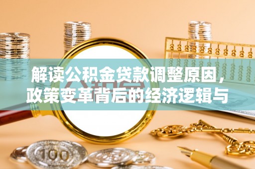 岫岩解读公积金贷款调整原因，政策变革背后的经济逻辑与民生影响